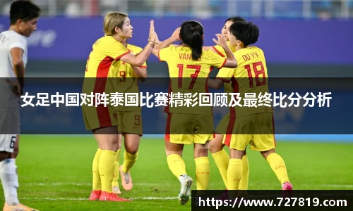 女足中国对阵泰国比赛精彩回顾及最终比分分析